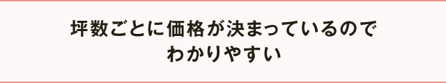 坪数ごとに価格が決まっているのでわかりやすい
