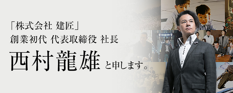 「株式会社 建匠」創業初代 代表取締役 社長 西村龍雄と申します。