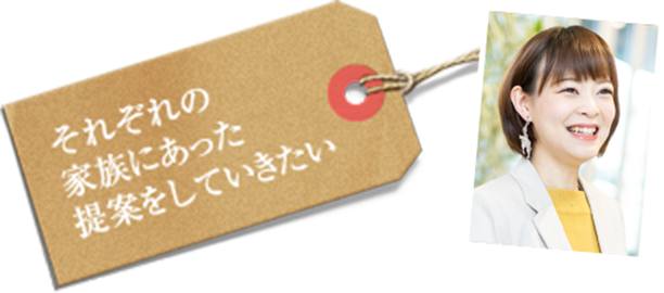 家族の憧れをカタチにします。どんなわがままでも気軽にお話し下さい