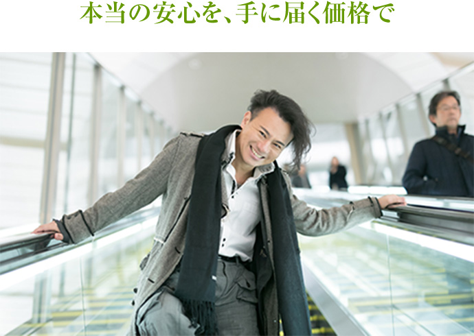 本当の安心を、手に届く価格で