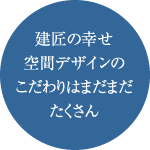 建匠の幸せ空間デザインのこだわりはまだまだたくさん