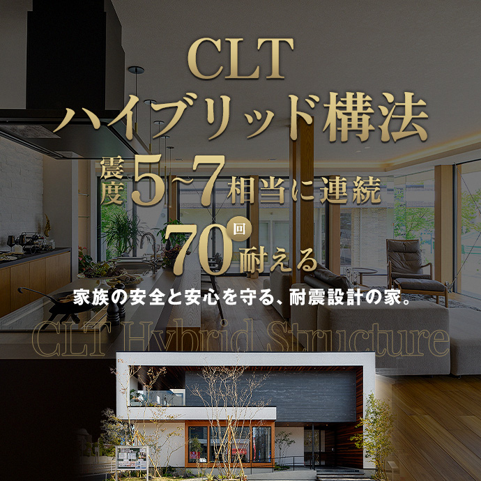 CLTハイブリッド構法 震度5～7相当に連続70回耐える 家族の安全と安心を守る、耐震設計の家。