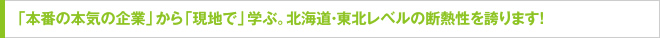 「本番の本気の企業」から「現地で」学ぶ。北海道・東北レベルの断熱性を誇ります！