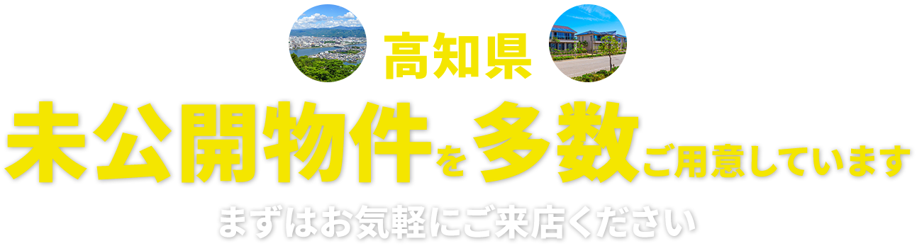 高知県未公開物件を多数ご用意していますまずはお気軽にご来店ください