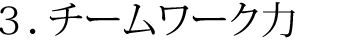 ３．チームワーク力