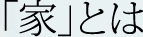 「家」とは