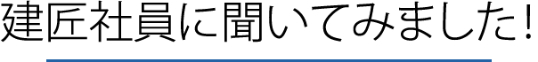 建匠社員に聞いてみました!