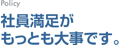 社員満足がもっとも大事です。