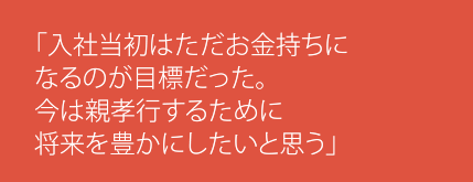 「入社当初はただお金持ちになるのが目標だった。今は親孝行するために将来を豊かにしたいと思う」