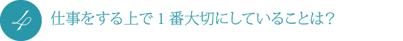 仕事をする上で1番大切にしていることは?
