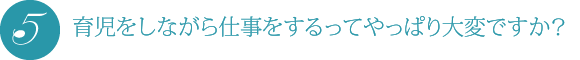 育児をしながら仕事をするってやっぱり大変ですか?