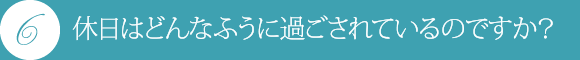 休日はどんなふうに過ごされているのですか?