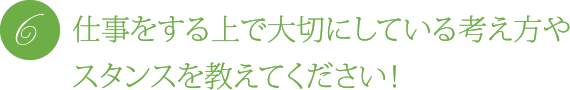 仕事をする上で大切にしている考え方やスタンスを教えてください!