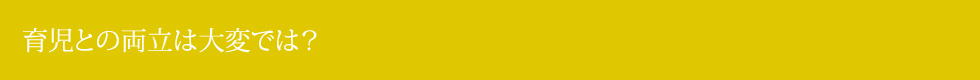 育児との両立は大変では？