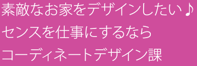 素敵なお家をデザインしたい♪センスを仕事にするならコーディネートデザイン課