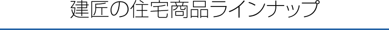 建匠の住宅商品ラインナップ
