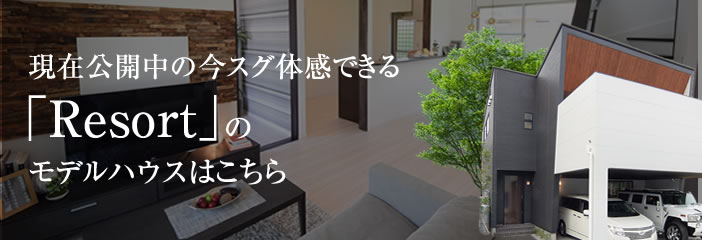「Resort」のモデルハウスはこちら