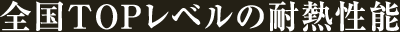 全国TOPレベルの耐熱性能