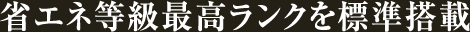 省エネ等級最高ランクを標準搭載