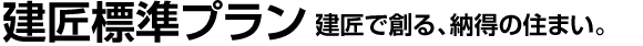 建匠標準プラン 建匠で作る、納得の住まい。